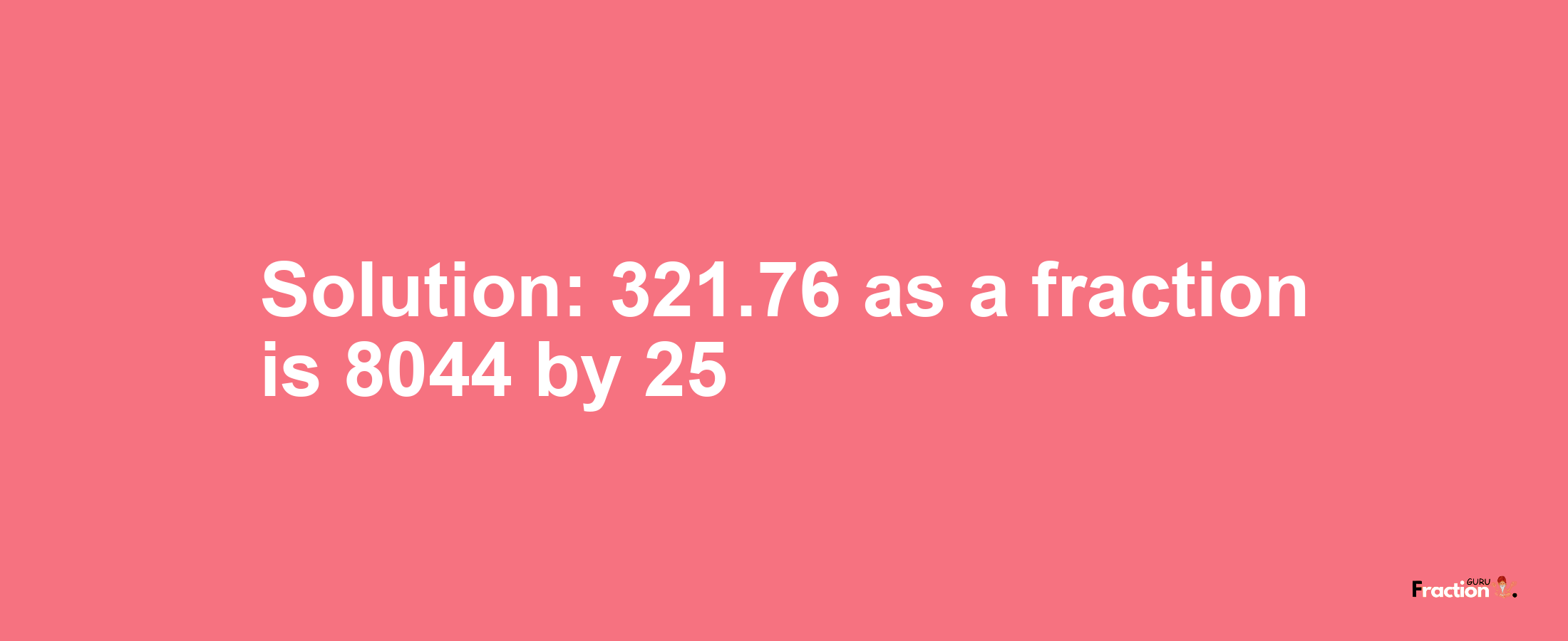 Solution:321.76 as a fraction is 8044/25